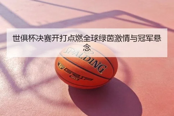 世俱杯决赛开打点燃全球绿茵激情与冠军悬念